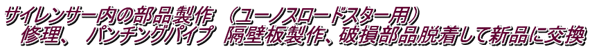 サイレンサー内の部品製作　（ユーノスロードスター用） 　修理、　パンチングパイプ　隔壁板製作、破損部品脱着して新品に交換
