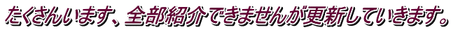 たくさんいます、全部紹介できませんが更新していきます。