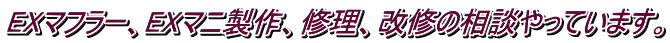 EXマフラー、EXマニ製作、修理、改修の相談やっています。