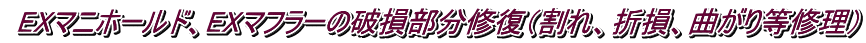  EXマニホールド、EXマフラーの破損部分修復（割れ、折損、曲がり等修理）