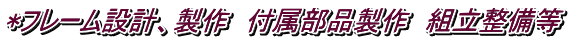 *フレーム設計、製作　付属部品製作　組立整備等