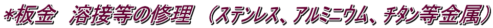 *板金　溶接等の修理　（ｽﾃﾝﾚｽ、ｱﾙﾐﾆｳﾑ、ﾁﾀﾝ等金属）